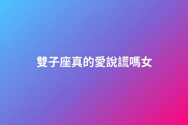 雙子座真的愛說謊嗎女-第1張-星座運(yùn)勢-玄機(jī)派