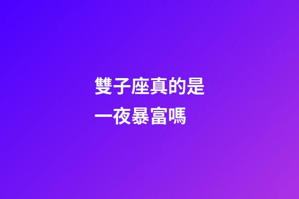 雙子座真的是一夜暴富嗎-第1張-星座運勢-玄機派