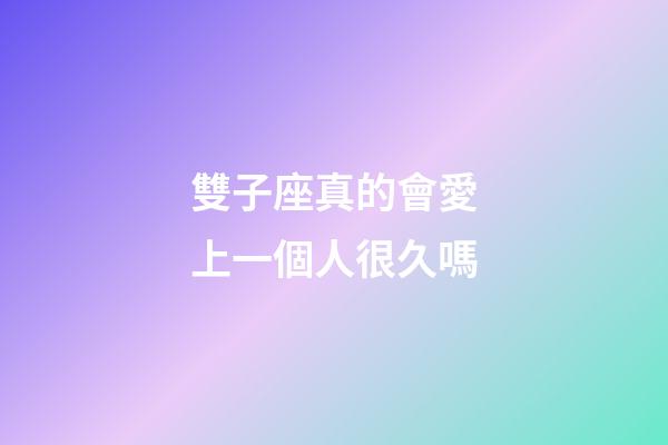 雙子座真的會愛上一個人很久嗎-第1張-星座運勢-玄機派
