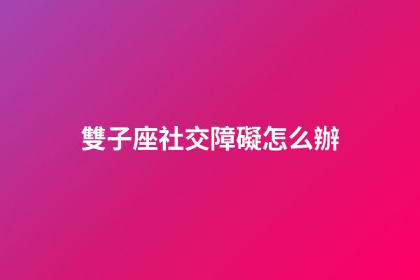 雙子座社交障礙怎么辦-第1張-星座運(yùn)勢(shì)-玄機(jī)派