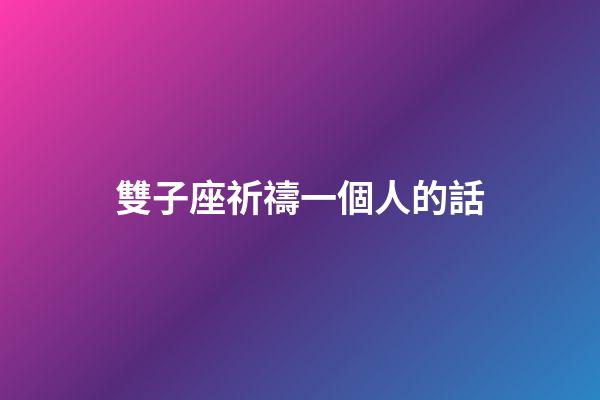 雙子座祈禱一個人的話-第1張-星座運勢-玄機派