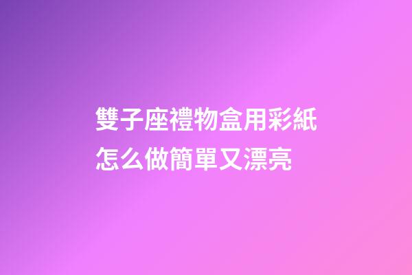 雙子座禮物盒用彩紙怎么做簡單又漂亮-第1張-星座運勢-玄機派