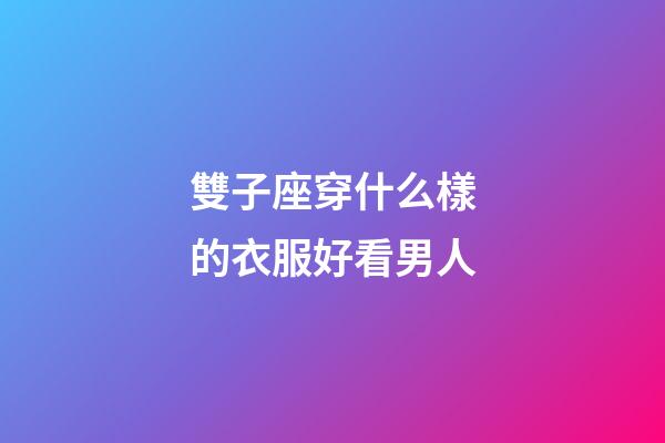 雙子座穿什么樣的衣服好看男人-第1張-星座運勢-玄機派