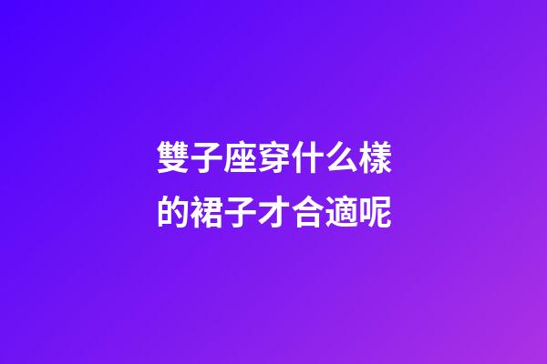 雙子座穿什么樣的裙子才合適呢-第1張-星座運勢-玄機派