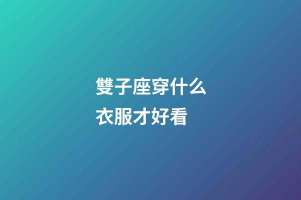 雙子座穿什么衣服才好看-第1張-星座運勢-玄機派