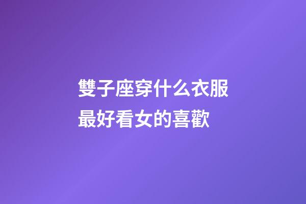 雙子座穿什么衣服最好看女的喜歡-第1張-星座運勢-玄機派