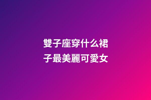 雙子座穿什么裙子最美麗可愛女-第1張-星座運勢-玄機派