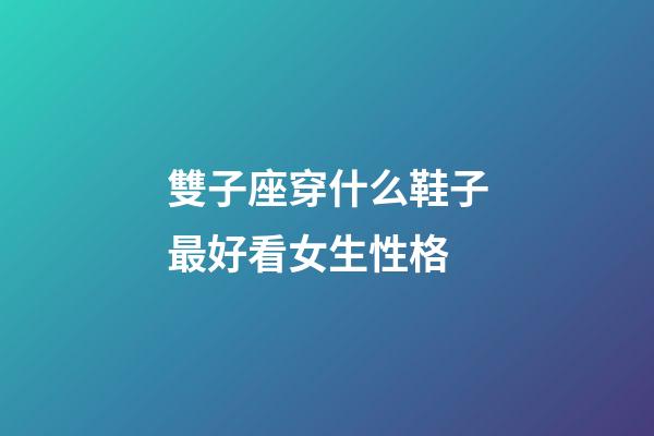 雙子座穿什么鞋子最好看女生性格-第1張-星座運勢-玄機派