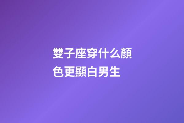 雙子座穿什么顏色更顯白男生-第1張-星座運(yùn)勢-玄機(jī)派