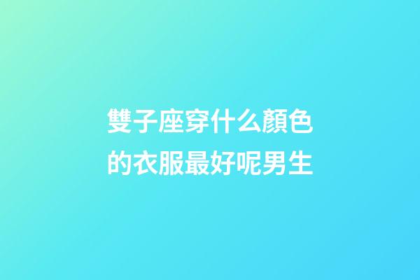 雙子座穿什么顏色的衣服最好呢男生-第1張-星座運勢-玄機派