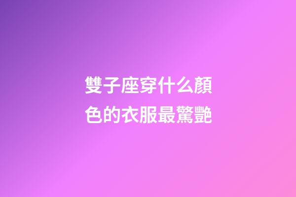 雙子座穿什么顏色的衣服最驚艷-第1張-星座運勢-玄機派