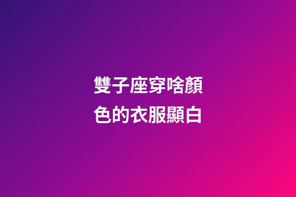 雙子座穿啥顏色的衣服顯白-第1張-星座運勢-玄機派