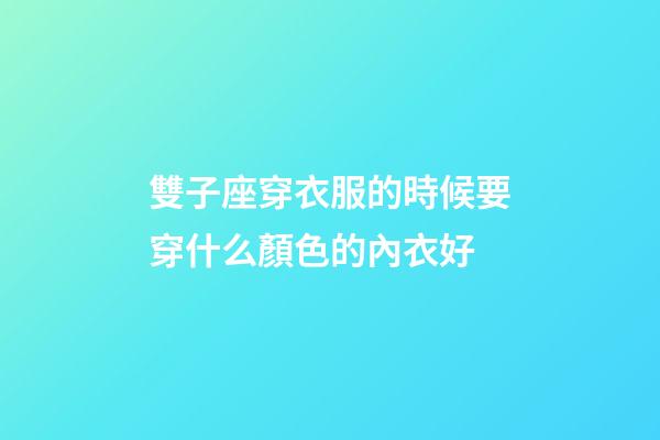 雙子座穿衣服的時候要穿什么顏色的內衣好