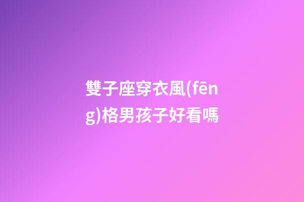 雙子座穿衣風(fēng)格男孩子好看嗎-第1張-星座運(yùn)勢-玄機(jī)派