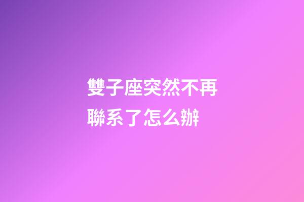 雙子座突然不再聯系了怎么辦-第1張-星座運勢-玄機派