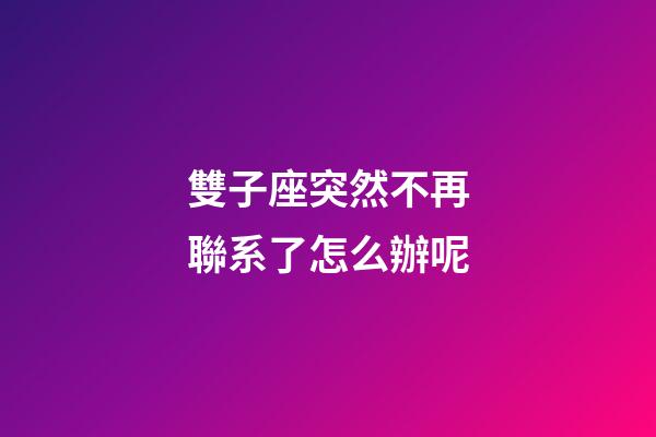 雙子座突然不再聯系了怎么辦呢-第1張-星座運勢-玄機派