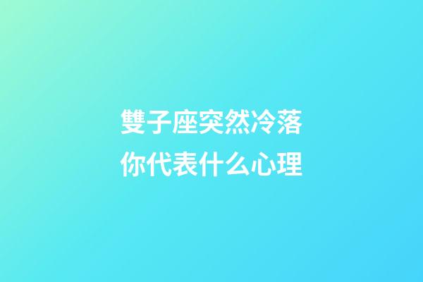 雙子座突然冷落你代表什么心理-第1張-星座運勢-玄機派