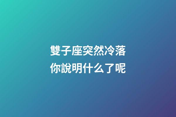 雙子座突然冷落你說明什么了呢-第1張-星座運(yùn)勢-玄機(jī)派