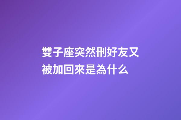 雙子座突然刪好友又被加回來是為什么-第1張-星座運(yùn)勢-玄機(jī)派
