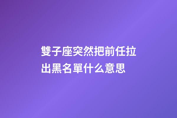 雙子座突然把前任拉出黑名單什么意思-第1張-星座運勢-玄機派