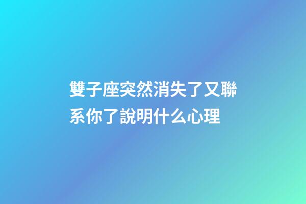 雙子座突然消失了又聯系你了說明什么心理-第1張-星座運勢-玄機派