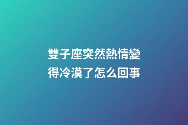 雙子座突然熱情變得冷漠了怎么回事-第1張-星座運勢-玄機派