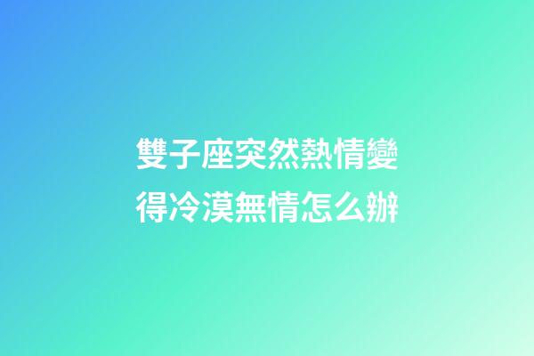 雙子座突然熱情變得冷漠無情怎么辦-第1張-星座運勢-玄機派