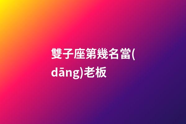 雙子座第幾名當(dāng)老板-第1張-星座運(yùn)勢(shì)-玄機(jī)派