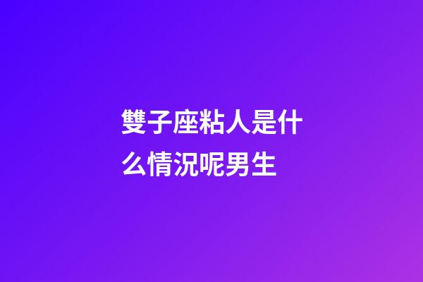 雙子座粘人是什么情況呢男生-第1張-星座運勢-玄機派