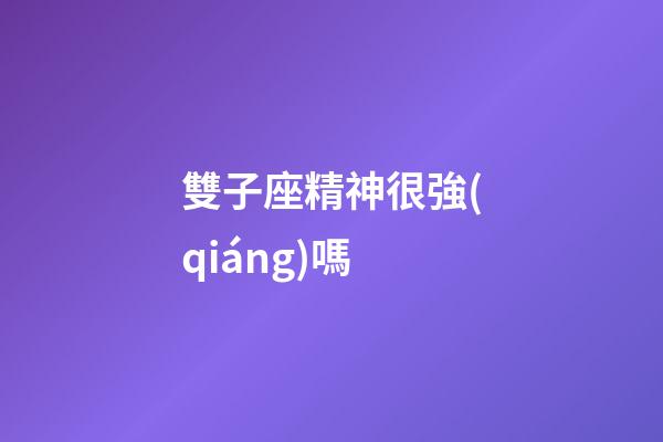 雙子座精神很強(qiáng)嗎-第1張-星座運(yùn)勢-玄機(jī)派