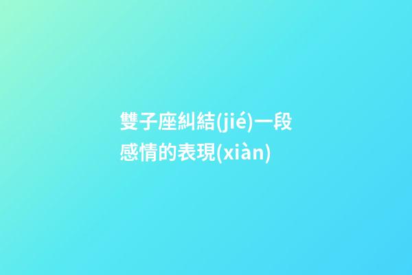 雙子座糾結(jié)一段感情的表現(xiàn)-第1張-星座運勢-玄機派
