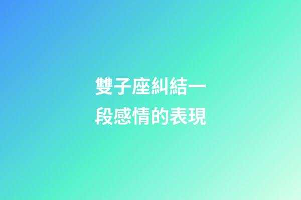 雙子座糾結一段感情的表現-第1張-星座運勢-玄機派