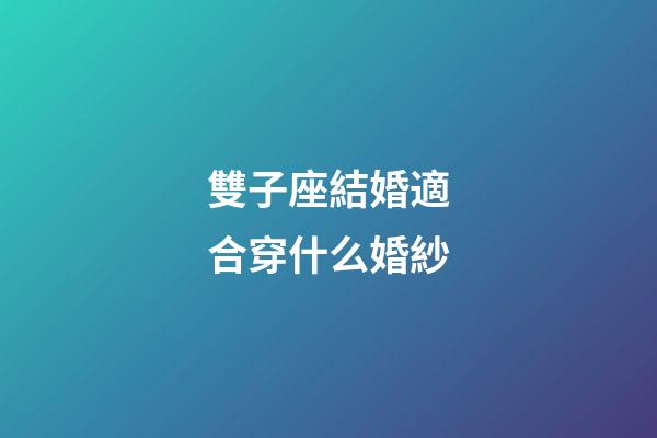 雙子座結婚適合穿什么婚紗-第1張-星座運勢-玄機派
