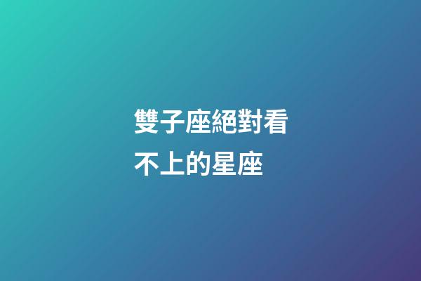 雙子座絕對看不上的星座