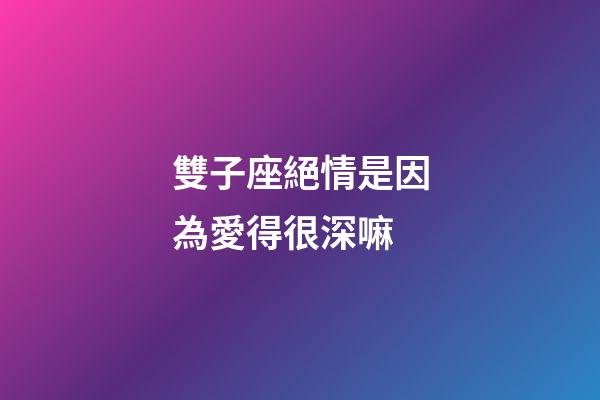 雙子座絕情是因為愛得很深嘛-第1張-星座運勢-玄機派