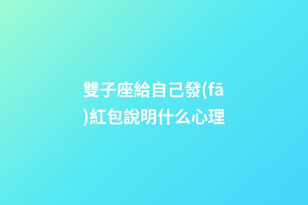 雙子座給自己發(fā)紅包說明什么心理-第1張-星座運(yùn)勢(shì)-玄機(jī)派