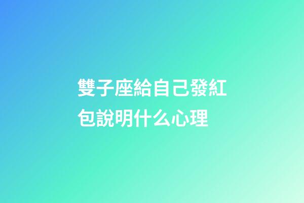雙子座給自己發紅包說明什么心理-第1張-星座運勢-玄機派