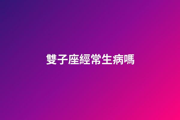 雙子座經常生病嗎-第1張-星座運勢-玄機派