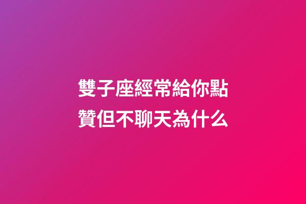 雙子座經常給你點贊但不聊天為什么-第1張-星座運勢-玄機派