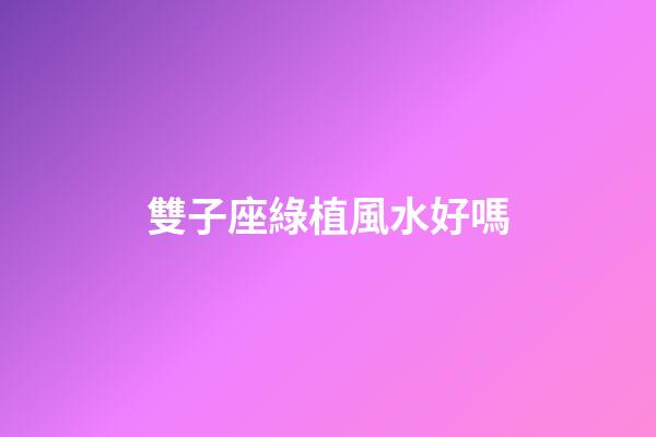 雙子座綠植風水好嗎-第1張-星座運勢-玄機派
