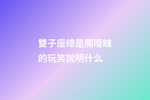 雙子座總是開曖昧的玩笑說明什么-第1張-星座運(yùn)勢-玄機(jī)派