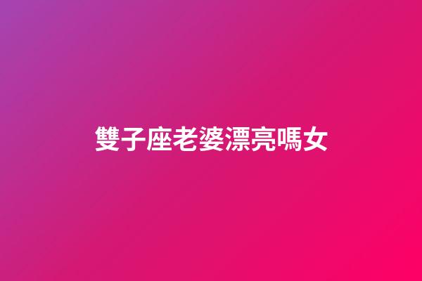 雙子座老婆漂亮嗎女-第1張-星座運勢-玄機派