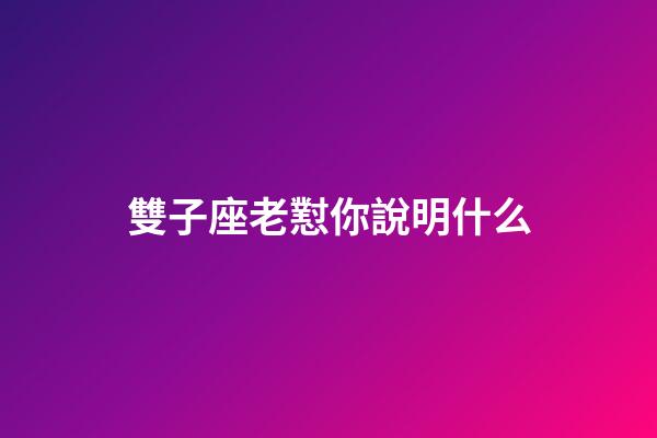 雙子座老懟你說明什么-第1張-星座運勢-玄機派