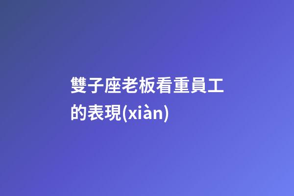 雙子座老板看重員工的表現(xiàn)-第1張-星座運勢-玄機(jī)派