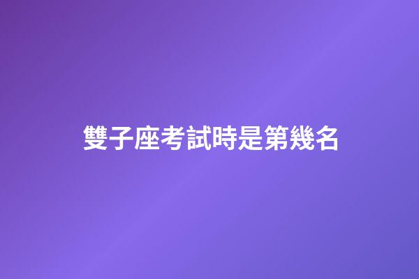 雙子座考試時是第幾名-第1張-星座運勢-玄機派