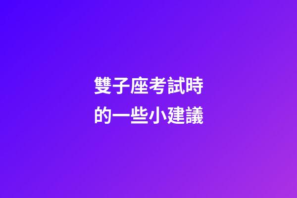 雙子座考試時的一些小建議-第1張-星座運勢-玄機派