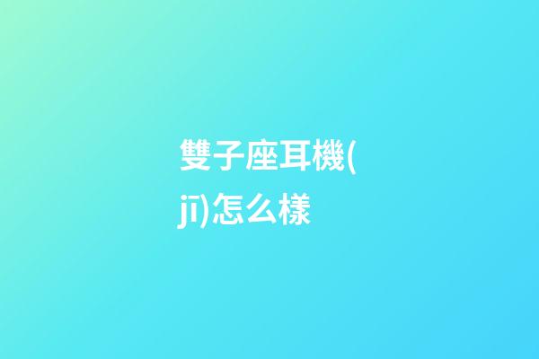 雙子座耳機(jī)怎么樣-第1張-星座運(yùn)勢(shì)-玄機(jī)派