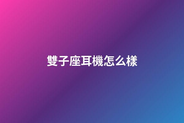 雙子座耳機怎么樣