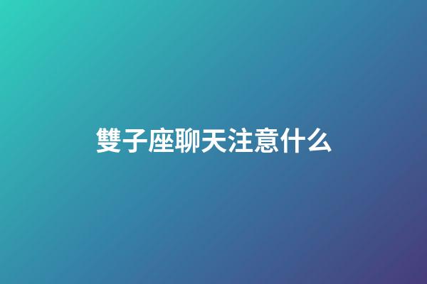 雙子座聊天注意什么-第1張-星座運勢-玄機派