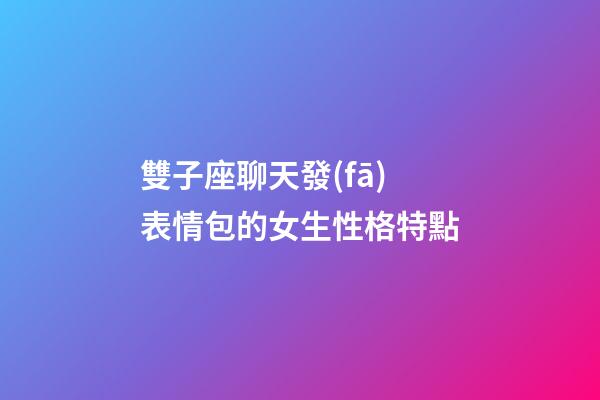 雙子座聊天發(fā)表情包的女生性格特點-第1張-星座運勢-玄機派